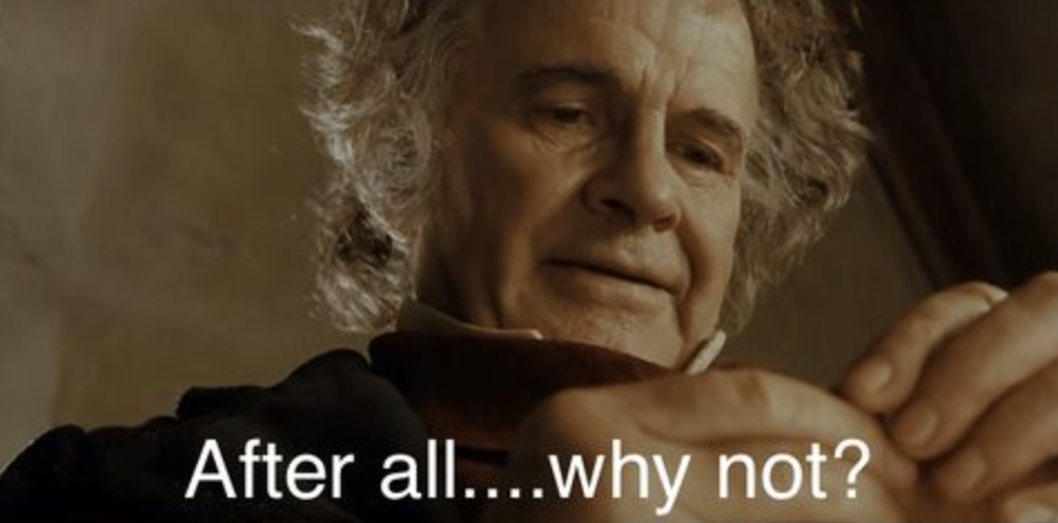 Bilbo Baggins meme that reads, "After all... why not?"